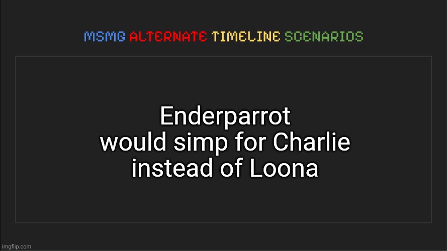 MSMG: Alternate Timeline Scenarios | Enderparrot would simp for Charlie instead of Loona | image tagged in msmg alternate timeline scenarios,msmg,memes,alternate | made w/ Imgflip meme maker