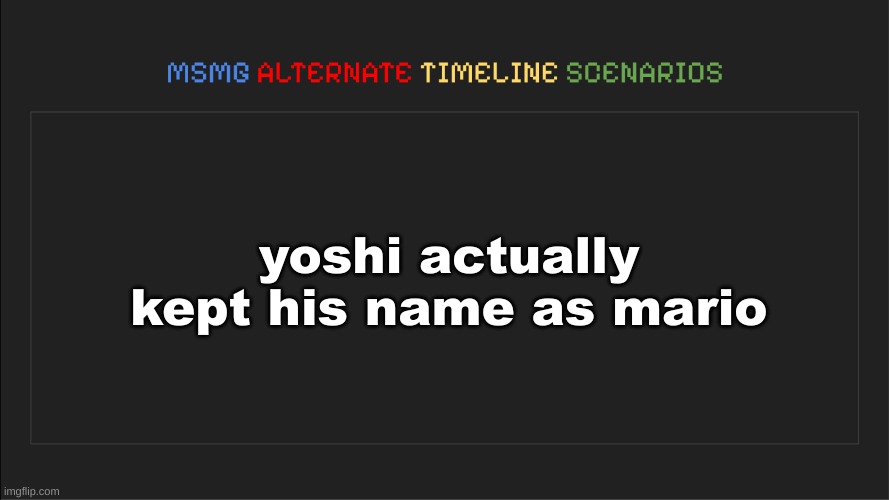 MSMG: Alternate Timeline Scenarios | yoshi actually kept his name as mario | image tagged in msmg alternate timeline scenarios | made w/ Imgflip meme maker
