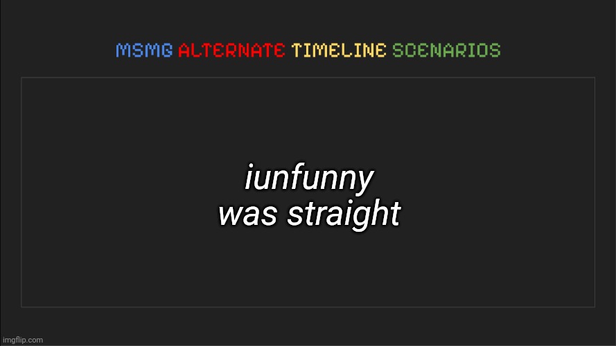 As in heterosexual | iunfunny was straight | image tagged in msmg alternate timeline scenarios | made w/ Imgflip meme maker