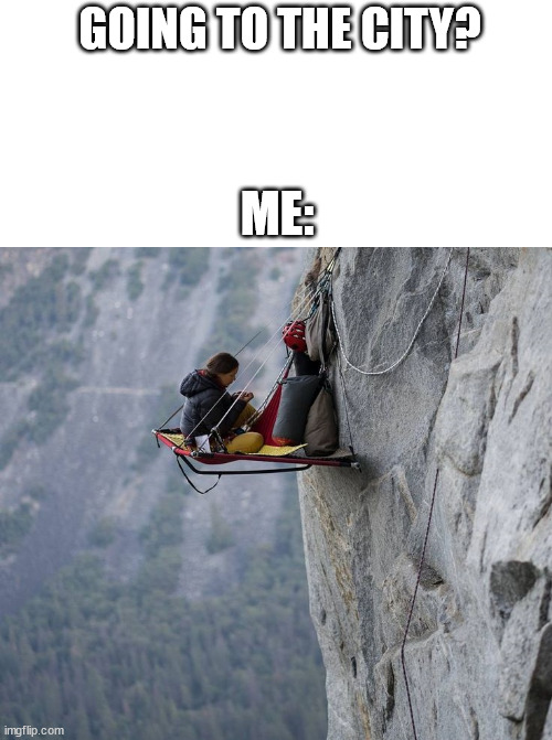 City, no thanks. | GOING TO THE CITY? ME: | image tagged in climbing,sports,freedom,lattice climbing,free climbing,memes | made w/ Imgflip meme maker