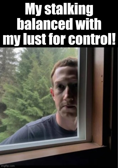 Mark Zuckerberg is watching | My stalking balanced with
my lust for control! | image tagged in mark zuckerberg is watching | made w/ Imgflip meme maker