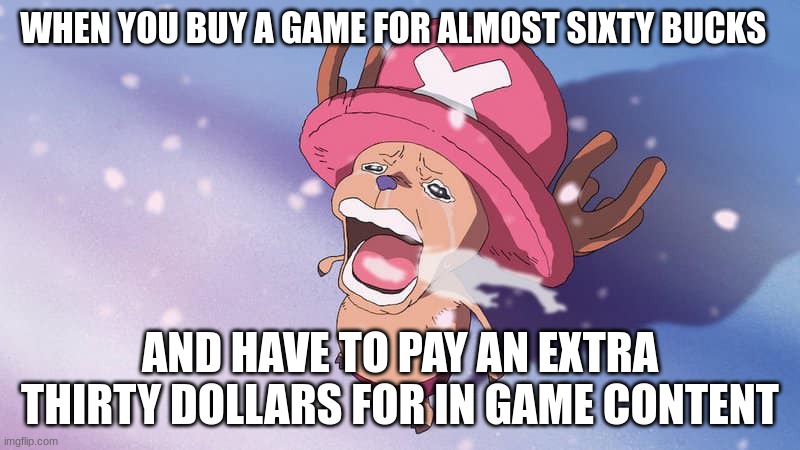 The scam is real | WHEN YOU BUY A GAME FOR ALMOST SIXTY BUCKS; AND HAVE TO PAY AN EXTRA THIRTY DOLLARS FOR IN GAME CONTENT | image tagged in video games,relatable,anime meme | made w/ Imgflip meme maker