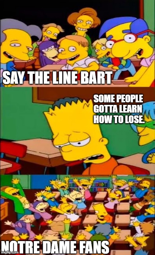 Ohio State Needs To Learn To Lose | SAY THE LINE BART; SOME PEOPLE GOTTA LEARN HOW TO LOSE. NOTRE DAME FANS | image tagged in say the line bart simpsons | made w/ Imgflip meme maker