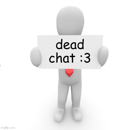 man holding sign | dead chat :3 | image tagged in man holding sign | made w/ Imgflip meme maker