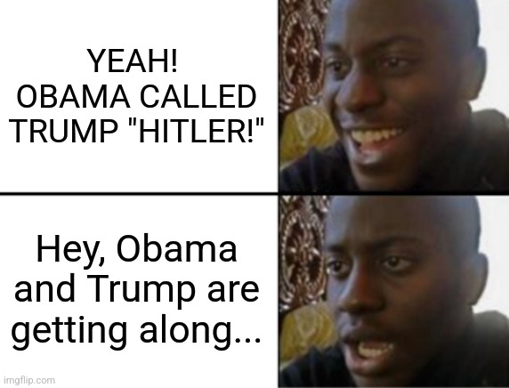 Oh yeah! Oh no... | YEAH!  OBAMA CALLED TRUMP "HITLER!" Hey, Obama and Trump are getting along... | image tagged in oh yeah oh no | made w/ Imgflip meme maker