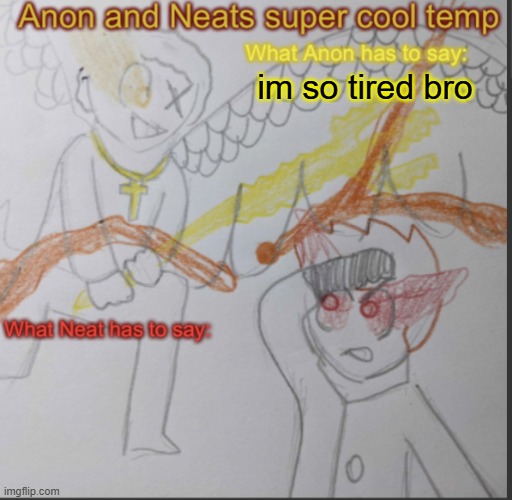 gm tho | im so tired bro | image tagged in anon and neats super cool shared temp | made w/ Imgflip meme maker