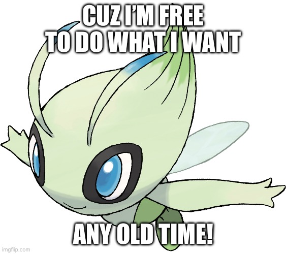 Celebi | CUZ I’M FREE TO DO WHAT I WANT; ANY OLD TIME! | image tagged in celebi | made w/ Imgflip meme maker