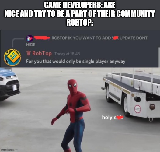 bruv | GAME DEVELOPERS: ARE NICE AND TRY TO BE A PART OF THEIR COMMUNITY
ROBTOP: | image tagged in robtop | made w/ Imgflip meme maker