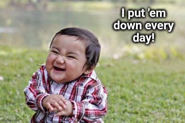 Evil Toddler Meme | I put 'em
down every
day! | image tagged in memes,evil toddler | made w/ Imgflip meme maker