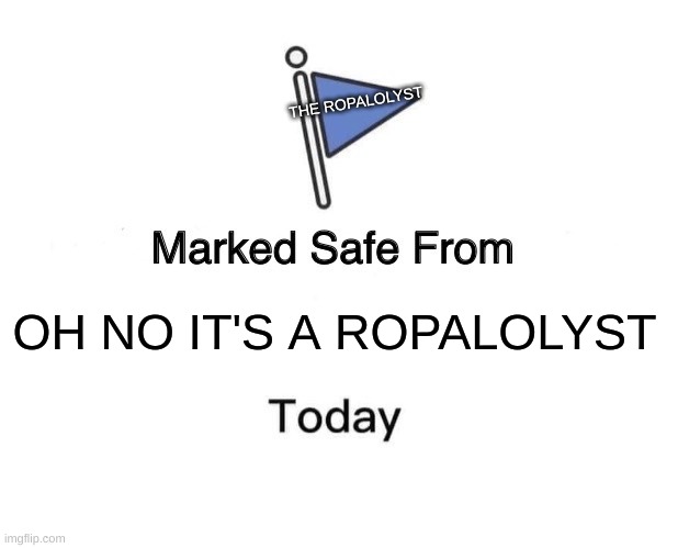 Marked Safe From Meme | THE ROPALOLYST; OH NO IT'S A ROPALOLYST | image tagged in memes,marked safe from | made w/ Imgflip meme maker