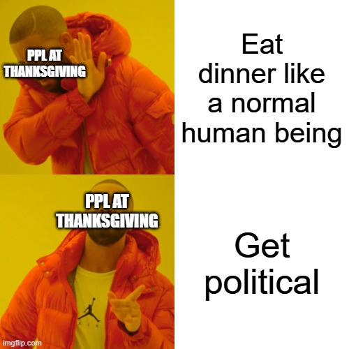 I'm not the only one who just wants to eat pumpkin pie in peace | Eat dinner like a normal human being; PPL AT THANKSGIVING; PPL AT THANKSGIVING; Get political | image tagged in memes,drake hotline bling | made w/ Imgflip meme maker