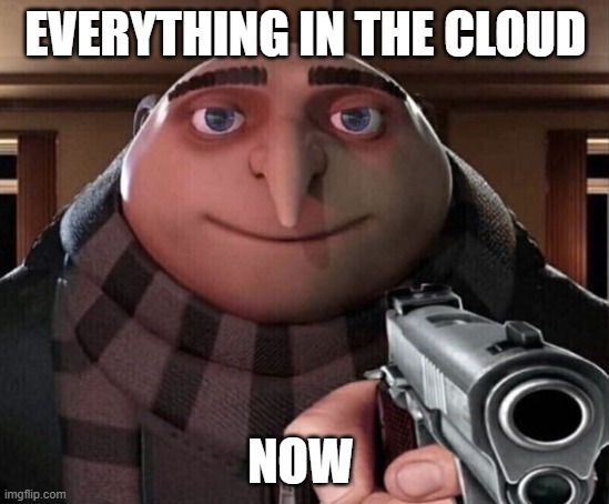 submit to the cloud | EVERYTHING IN THE CLOUD; NOW | image tagged in gru gun | made w/ Imgflip meme maker