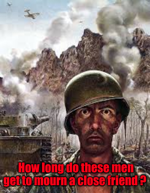 Thousand Yard Stare | How long do these men get to mourn a close friend ? | image tagged in thousand yard stare | made w/ Imgflip meme maker