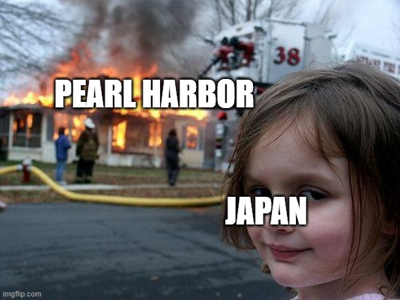 lore | PEARL HARBOR; JAPAN | image tagged in memes,disaster girl | made w/ Imgflip meme maker