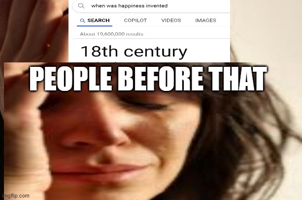 Oh well, | PEOPLE BEFORE THAT | image tagged in sad,happiness,memes | made w/ Imgflip meme maker