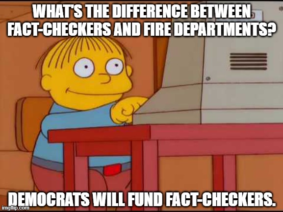 What's the difference between fact-checkers and fire departments? | WHAT'S THE DIFFERENCE BETWEEN FACT-CHECKERS AND FIRE DEPARTMENTS? DEMOCRATS WILL FUND FACT-CHECKERS. | image tagged in facebook fact checkers | made w/ Imgflip meme maker