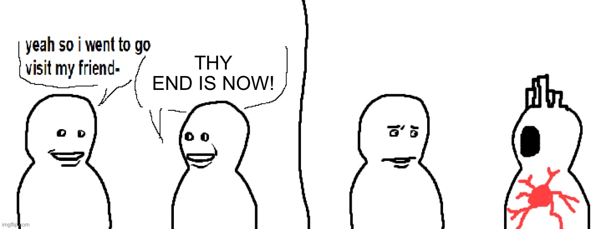 Bro Visited His Friend | THY END IS NOW! | image tagged in bro visited his friend | made w/ Imgflip meme maker