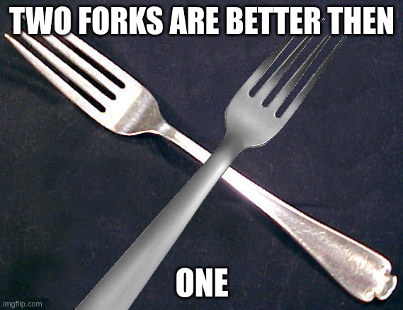 fork | TWO FORKS ARE BETTER THEN; ONE | image tagged in fork | made w/ Imgflip meme maker