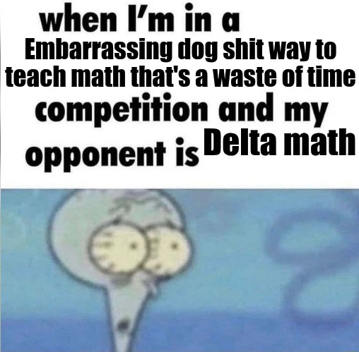 whe i'm in a competition and my opponent is | Embarrassing dog shit way to teach math that's a waste of time; Delta math | image tagged in whe i'm in a competition and my opponent is | made w/ Imgflip meme maker