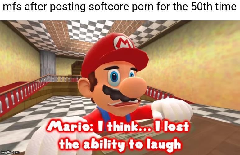 i think i lost the ability to laugh | mfs after posting softcore porn for the 50th time | image tagged in i think i lost the ability to laugh | made w/ Imgflip meme maker