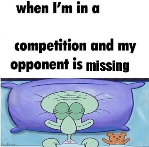 lmao | missing | image tagged in whe i'm in a competition and my opponent is | made w/ Imgflip meme maker