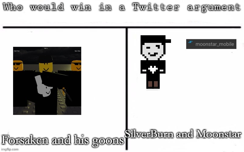 Pitting random mfs against each other | SilverBurn and Moonstar; Forsaken and his goons | image tagged in pitting random mfs against each other,msmg,memes | made w/ Imgflip meme maker