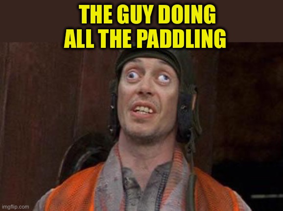 Looks Good To Me | THE GUY DOING ALL THE PADDLING | image tagged in looks good to me | made w/ Imgflip meme maker