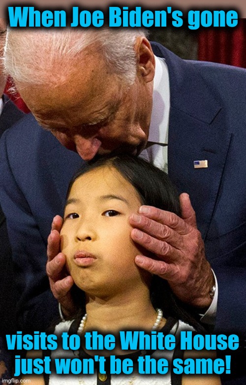 Nasty old diaper-stinking pedophile! | When Joe Biden's gone; visits to the White House
just won't be the same! | image tagged in joe biden sniffing girl,memes,pedophile,democrats,white house,disgusting | made w/ Imgflip meme maker