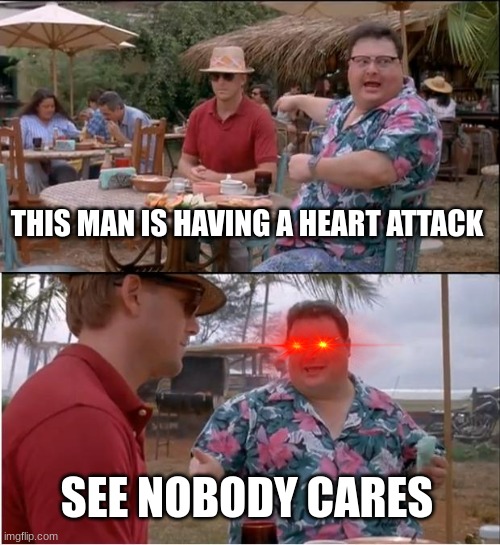 See Nobody Cares | THIS MAN IS HAVING A HEART ATTACK; SEE NOBODY CARES | image tagged in memes,see nobody cares | made w/ Imgflip meme maker