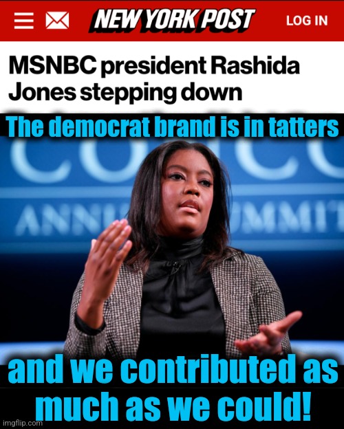 Ha!  Thank you, Rashida! | The democrat brand is in tatters; and we contributed as
much as we could! | image tagged in memes,msnbc,rashida jones,democrats,mainstream media | made w/ Imgflip meme maker