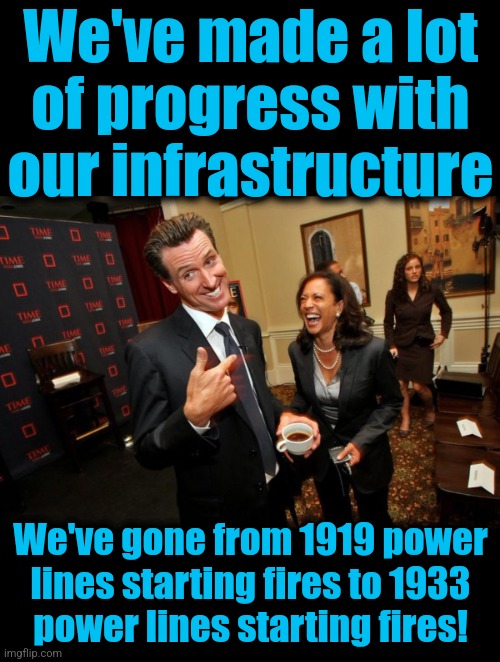 Very progressive! | We've made a lot
of progress with
our infrastructure; We've gone from 1919 power
lines starting fires to 1933
power lines starting fires! | image tagged in gavin newsom kamala harris,memes,california,wildfires,obsolete power lines,democrats | made w/ Imgflip meme maker