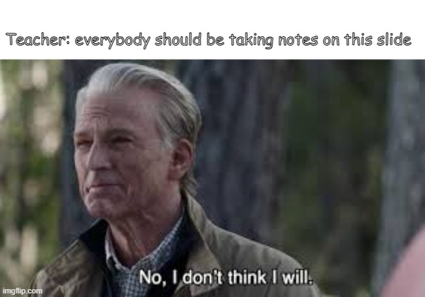 relatable online class meme | Teacher: everybody should be taking notes on this slide | image tagged in homeschool,relatable memes,no i don't think i will | made w/ Imgflip meme maker