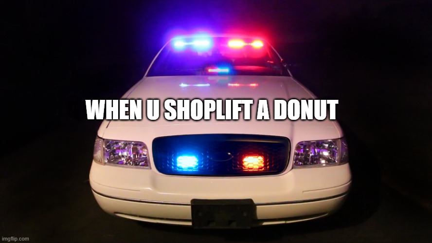 yum donuts | WHEN U SHOPLIFT A DONUT | image tagged in police car | made w/ Imgflip meme maker