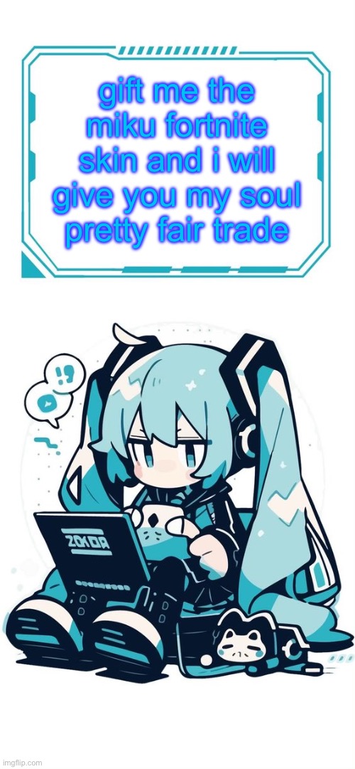please im desparate | gift me the miku fortnite skin and i will give you my soul
pretty fair trade | made w/ Imgflip meme maker