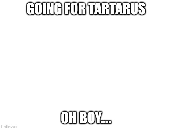 gonna regret.... | GOING FOR TARTARUS; OH BOY.... | image tagged in gd,new hardest,tartar sauce | made w/ Imgflip meme maker