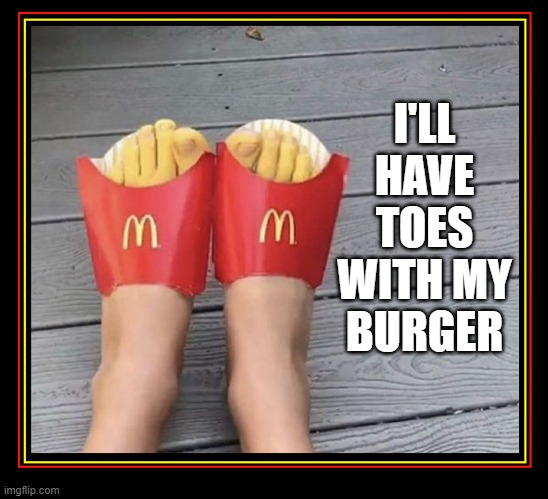 How Appetizing! | I'LL
HAVE
TOES
WITH MY
BURGER | image tagged in vince vance,memes,mcdonalds,fries,toes,flipflops | made w/ Imgflip meme maker