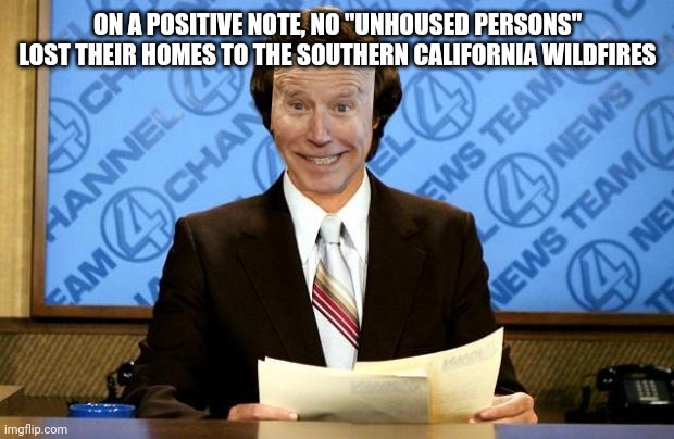 The good news is... | ON A POSITIVE NOTE, NO "UNHOUSED PERSONS" LOST THEIR HOMES TO THE SOUTHERN CALIFORNIA WILDFIRES | image tagged in breaking news,california,california fires,incompetence,democrats,gavin newsom | made w/ Imgflip meme maker