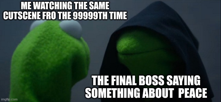 boss | ME WATCHING THE SAME CUTSCENE FRO THE 99999TH TIME; THE FINAL BOSS SAYING SOMETHING ABOUT  PEACE | image tagged in memes,evil kermit | made w/ Imgflip meme maker