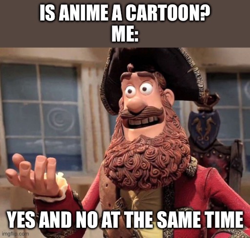 Well yes, but actually no | IS ANIME A CARTOON?
ME:; YES AND NO AT THE SAME TIME | image tagged in well yes but actually no | made w/ Imgflip meme maker