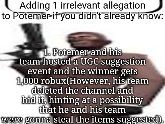 Tf2 spy | Adding 1 irrelevant allegation to Potemer if you didn't already know:; 1. Potemer and his team hosted a UGC suggestion event and the winner gets 1,000 robux(However, his team deleted the channel and hid it, hinting at a possibility that he and his team were gonna steal the items suggested). | image tagged in tf2 spy,msmg,memes | made w/ Imgflip meme maker