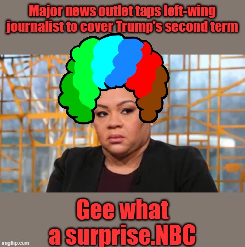 Major news outlet taps left-wing journalist to cover Trump's second term; Gee what a surprise.NBC | made w/ Imgflip meme maker