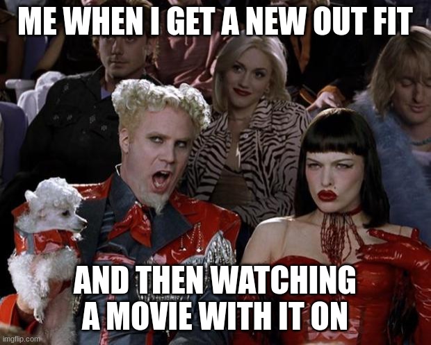 Mugatu So Hot Right Now | ME WHEN I GET A NEW OUT FIT; AND THEN WATCHING A MOVIE WITH IT ON | image tagged in memes,mugatu so hot right now | made w/ Imgflip meme maker