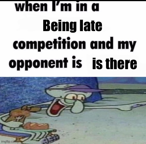 Me when I'm in a .... competition and my opponent is ..... | Being late; is there | image tagged in me when i'm in a competition and my opponent is | made w/ Imgflip meme maker