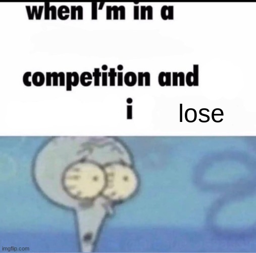 Me when I'm in a .... competition and my opponent is ..... | lose | image tagged in me when i'm in a competition and my opponent is | made w/ Imgflip meme maker