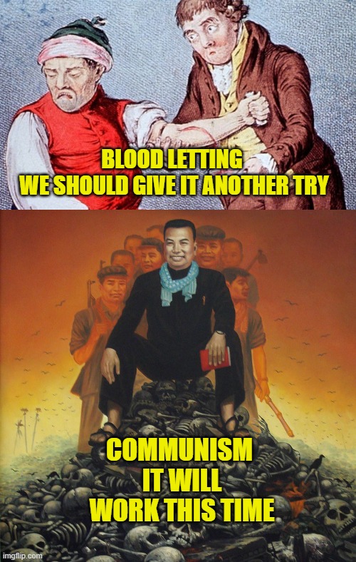 More Leftist Logic | BLOOD LETTING 
WE SHOULD GIVE IT ANOTHER TRY; COMMUNISM 
IT WILL WORK THIS TIME | image tagged in marxism | made w/ Imgflip meme maker