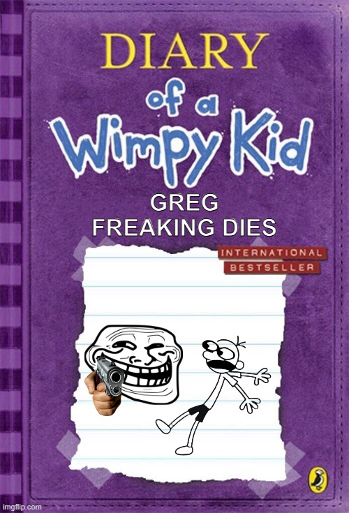 DoaWK | GREG FREAKING DIES | image tagged in diary of a wimpy kid cover template | made w/ Imgflip meme maker