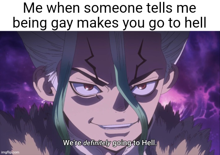 Idk (may: I love dr stone :3) | Me when someone tells me being gay makes you go to hell | image tagged in madman senku | made w/ Imgflip meme maker