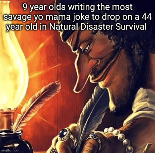 got him that time | 9 year olds writing the most savage yo mama joke to drop on a 44 year old in Natural Disaster Survival | image tagged in blackbeard writing,roblox,writing,funny,natural disaster survival,gaming | made w/ Imgflip meme maker