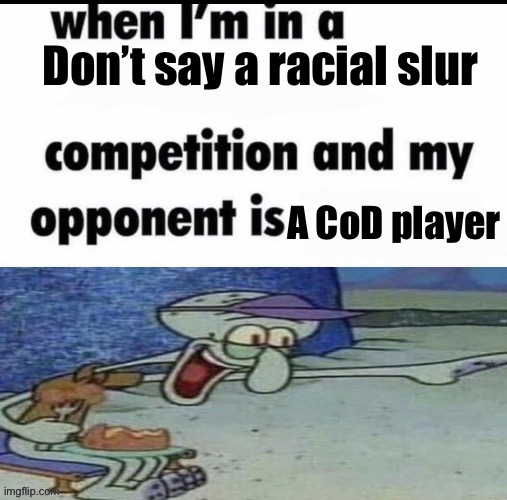 Me when I’m in an X but my opponent is Y | Don’t say a racial slur; A CoD player | image tagged in me when i m in an x but my opponent is y | made w/ Imgflip meme maker