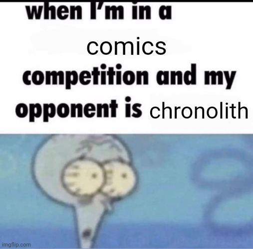 keep up the beanoid comics they're cool | comics; chronolith | image tagged in me when i'm in a competition and my opponent is | made w/ Imgflip meme maker